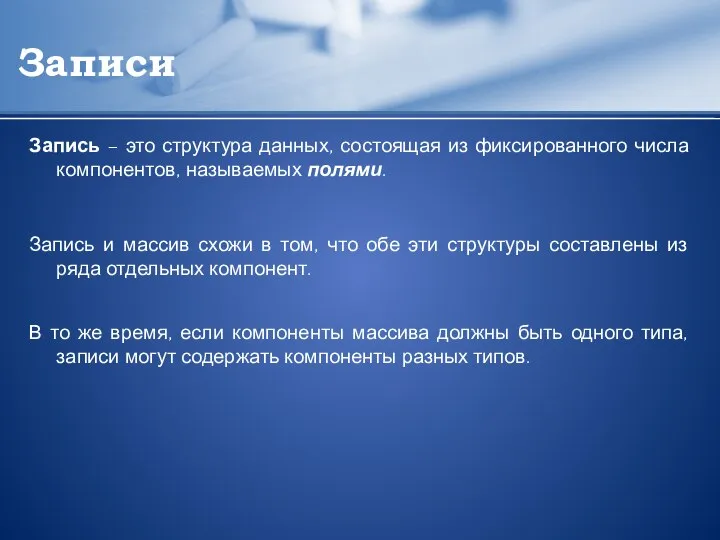 Записи Запись – это структура данных, состоящая из фиксированного числа компонентов, называемых