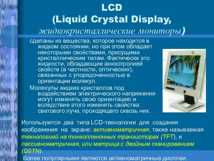 LCD (Liquid Crystal Display, жидкокристаллические мониторы) сделаны из вещества, которое находится в