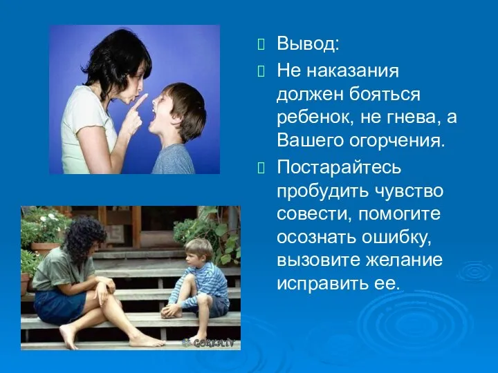 Вывод: Не наказания должен бояться ребенок, не гнева, а Вашего огорчения. Постарайтесь