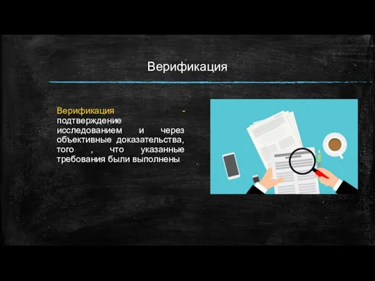 Верификация Верификация - подтверждение исследованием и через объективные доказательства, того , что указанные требования были выполнены