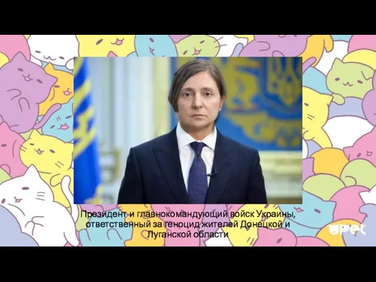 Президент и главнокомандующий войск Украины, ответственный за геноцид жителей Донецкой и Луганской области