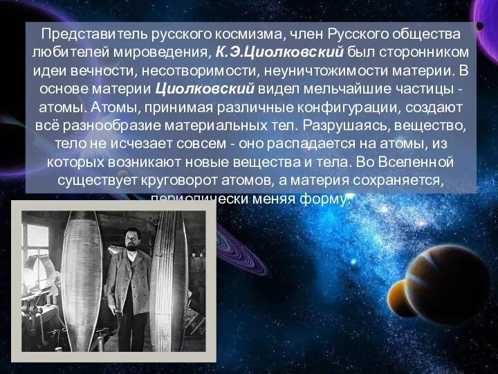 Представитель русского космизма, член Русского общества любителей мироведения, К.Э.Циолковский был сторонником идеи