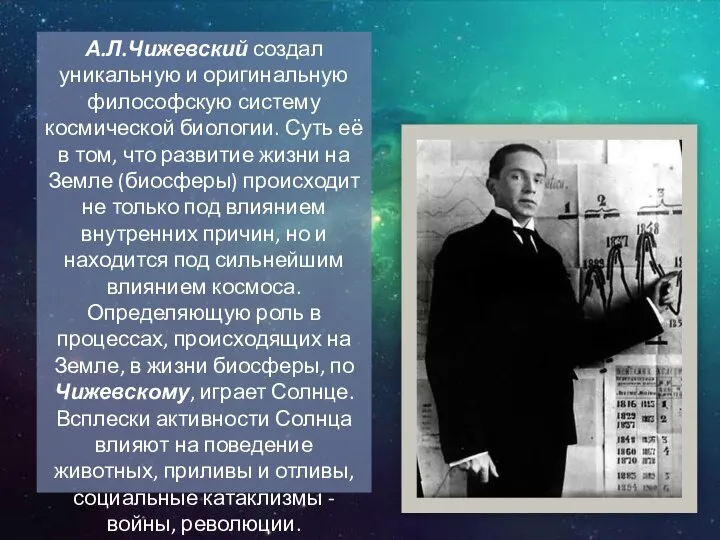 А.Л.Чижевский создал уникальную и оригинальную философскую систему космической биологии. Суть её в