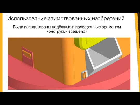 Использование заимствованных изобретений Были использованы надёжные и проверенные временем конструкции защёлок