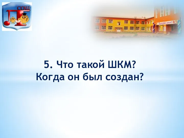 5. Что такой ШКМ? Когда он был создан?