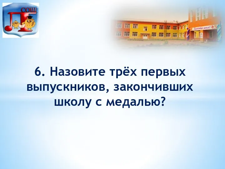 6. Назовите трёх первых выпускников, закончивших школу с медалью?