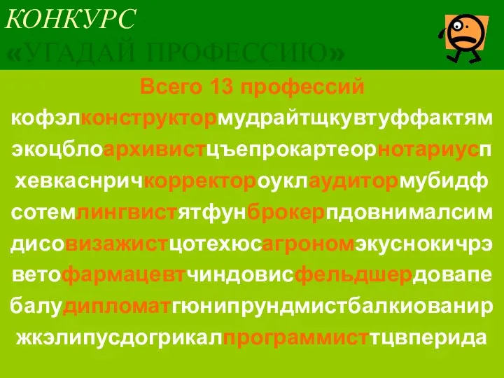 КОНКУРС «УГАДАЙ ПРОФЕССИЮ» Всего 13 профессий кофэлконструктормудрайтщкувтуффактям экоцблоархивистцъепрокартеорнотариусп хевкаснричкорректороуклаудитормубидф сотемлингвистятфунброкерпдовнималсим дисовизажистцотехюсагрономэкуснокичрэ ветофармацевтчиндовисфельдшердовапе балудипломатгюнипрундмистбалкиованир жкэлипусдогрикалпрограммисттцвперида