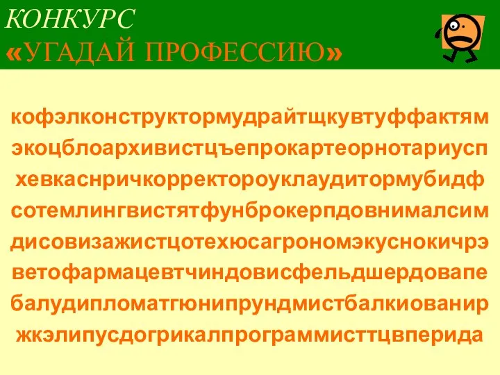 КОНКУРС «УГАДАЙ ПРОФЕССИЮ» кофэлконструктормудрайтщкувтуффактям экоцблоархивистцъепрокартеорнотариусп хевкаснричкорректороуклаудитормубидф сотемлингвистятфунброкерпдовнималсим дисовизажистцотехюсагрономэкуснокичрэ ветофармацевтчиндовисфельдшердовапе балудипломатгюнипрундмистбалкиованир жкэлипусдогрикалпрограммисттцвперида