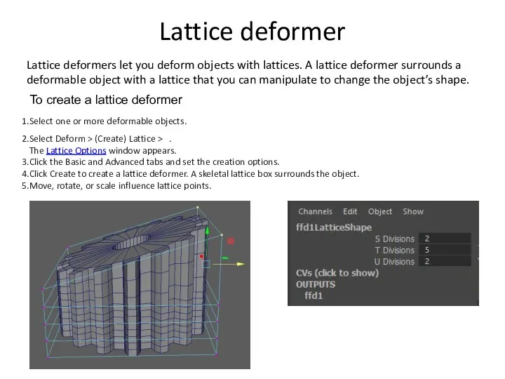 Lattice deformer Lattice deformers let you deform objects with lattices. A lattice