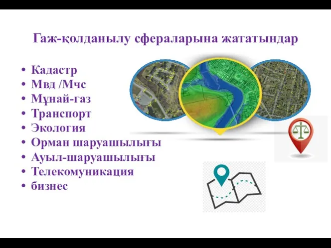 Гаж-қолданылу сфераларына жататындар Кадастр Мвд /Мчс Мұнай-газ Транспорт Экология Орман шаруашылығы Ауыл-шаруашылығы Телекомуникация бизнес