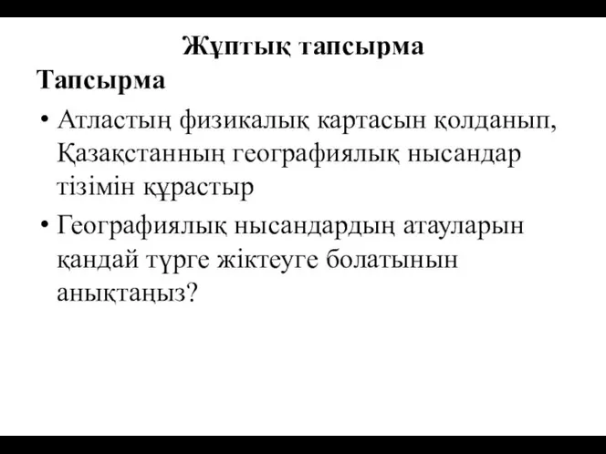 Жұптық тапсырма Тапсырма Атластың физикалық картасын қолданып, Қазақстанның географиялық нысандар тізімін құрастыр