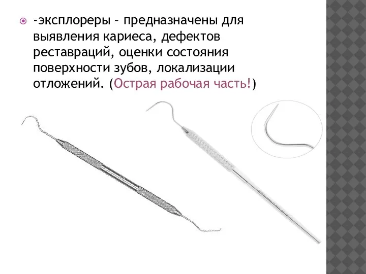 -эксплореры – предназначены для выявления кариеса, дефектов реставраций, оценки состояния поверхности зубов,