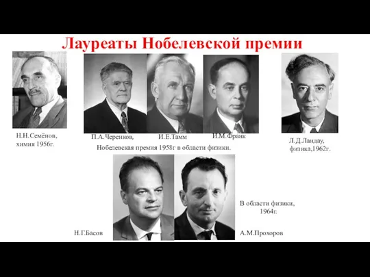 Лауреаты Нобелевской премии Н.Н.Семёнов, химия 1956г. П.А.Черенков, И.Е.Тамм И.М.Франк Нобелевская премия 1958г