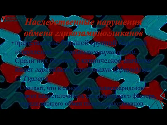 Наследственные нарушения обмена гликозаминогликанов представлены большой группой болезней накопления — мукополисахаридозами. Среди