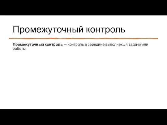 Промежуточный контроль Промежуточный контроль — контроль в середине выполнехшя задачи или работы.