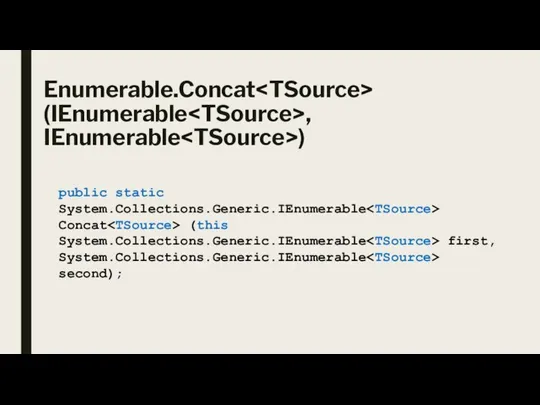 Enumerable.Concat (IEnumerable , IEnumerable ) public static System.Collections.Generic.IEnumerable Concat (this System.Collections.Generic.IEnumerable first, System.Collections.Generic.IEnumerable second);