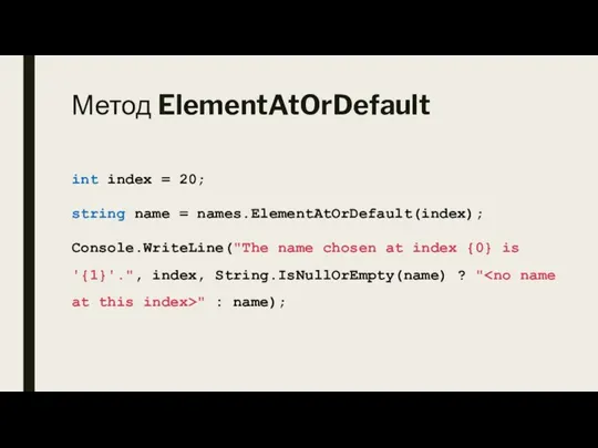 Метод ElementAtOrDefault int index = 20; string name = names.ElementAtOrDefault(index); Console.WriteLine("The name