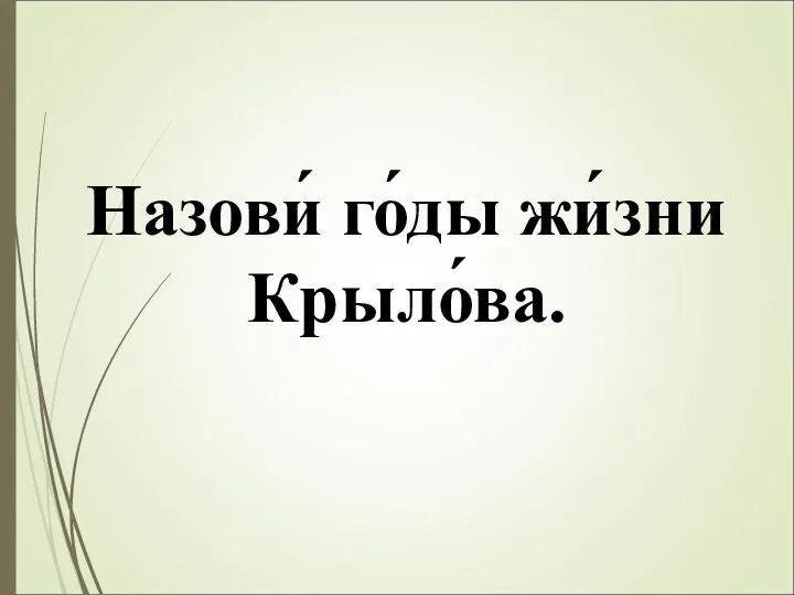 Назови́ го́ды жи́зни Крыло́ва.