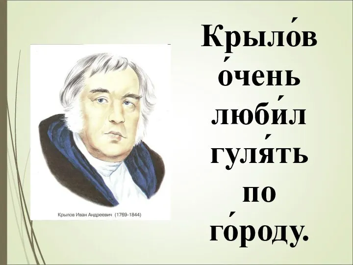 Крыло́в о́чень люби́л гуля́ть по го́роду.