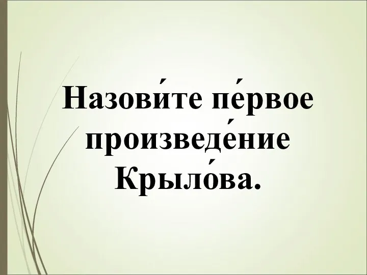 Назови́те пе́рвое произведе́ние Крыло́ва.