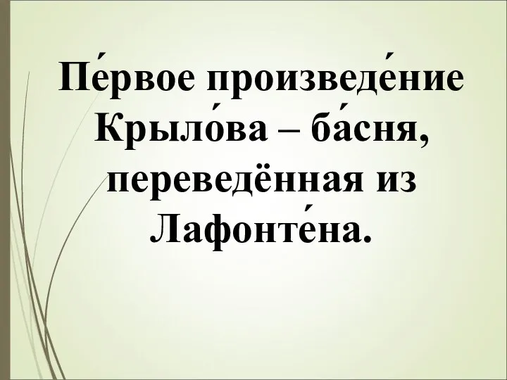 Пе́рвое произведе́ние Крыло́ва – ба́сня, переведённая из Лафонте́на.