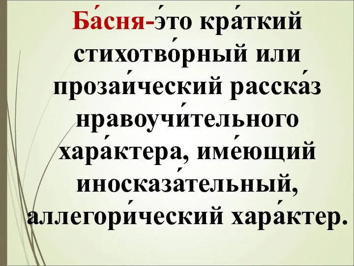 Ба́сня-э́то кра́ткий стихотво́рный или прозаи́ческий расска́з нравоучи́тельного хара́ктера, име́ющий иносказа́тельный, аллегори́ческий хара́ктер.