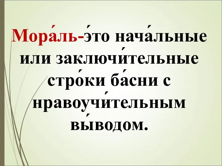 Мора́ль-э́то нача́льные или заключи́тельные стро́ки ба́сни с нравоучи́тельным вы́водом.