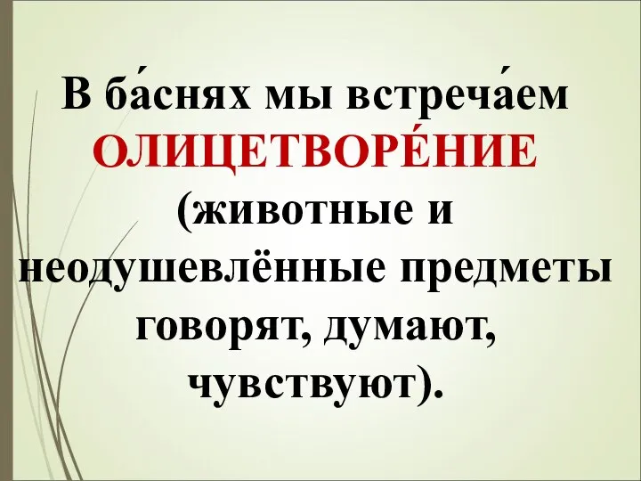 В ба́снях мы встреча́ем ОЛИЦЕТВОРЕ́НИЕ (животные и неодушевлённые предметы говорят, думают, чувствуют).