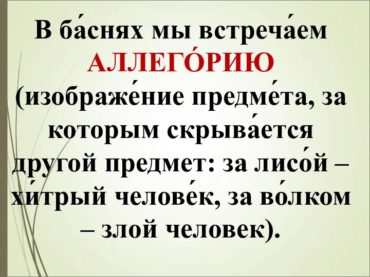 В ба́снях мы встреча́ем АЛЛЕГО́РИЮ (изображе́ние предме́та, за которым скрыва́ется другой предмет: