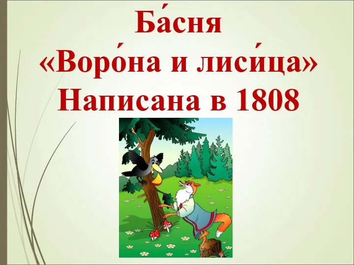 Ба́сня «Воро́на и лиси́ца» Написана в 1808 году.