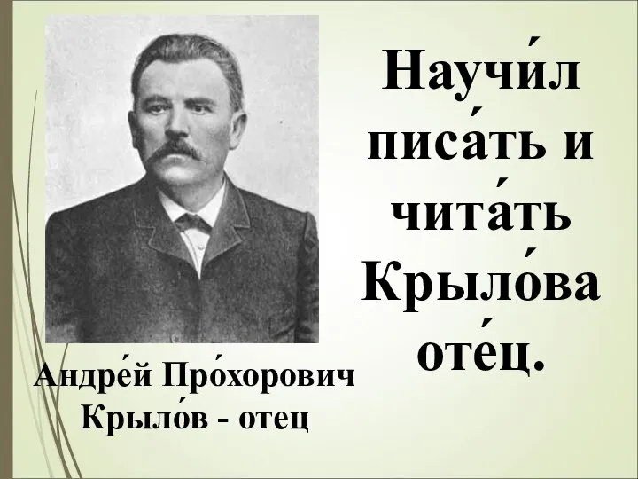 Научи́л писа́ть и чита́ть Крыло́ва оте́ц. Андре́й Про́хорович Крыло́в - отец