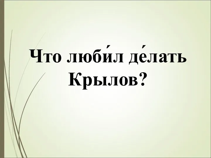 Что люби́л де́лать Крылов?