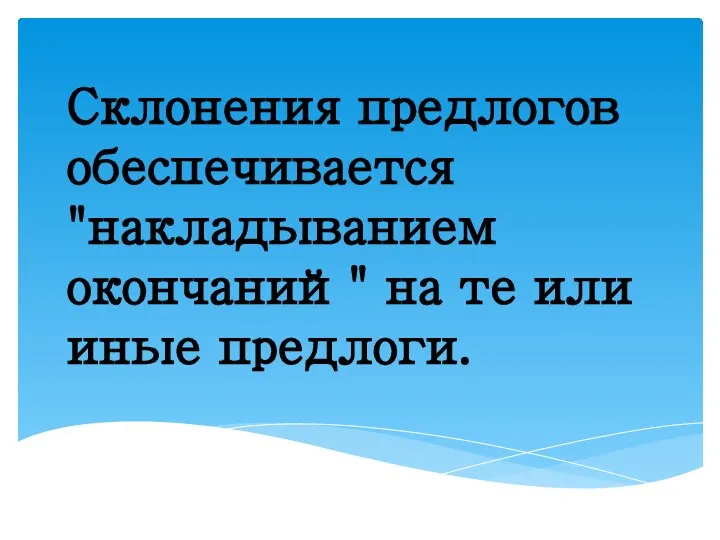 Склонения предлогов обеспечивается "накладыванием окончаний" на те или иные предлоги.