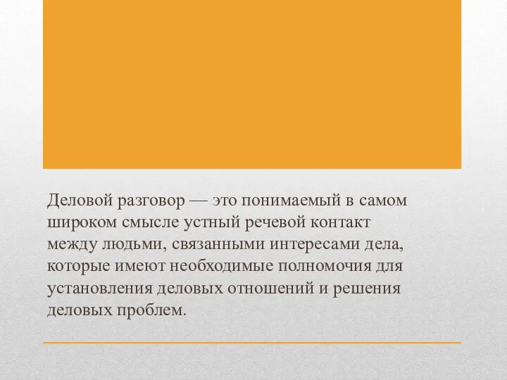 Деловой разговор — это понимаемый в самом широком смысле устный речевой контакт