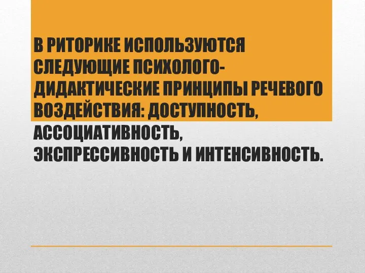 В РИТОРИКЕ ИСПОЛЬЗУЮТСЯ СЛЕДУЮЩИЕ ПСИХОЛОГО-ДИДАКТИЧЕСКИЕ ПРИНЦИПЫ РЕЧЕВОГО ВОЗДЕЙСТВИЯ: ДОСТУПНОСТЬ, АССОЦИАТИВНОСТЬ, ЭКСПРЕССИВНОСТЬ И ИНТЕНСИВНОСТЬ.