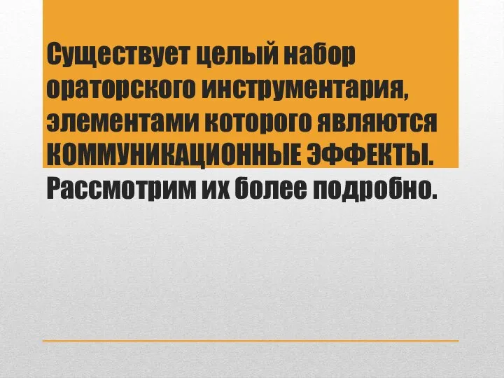 Существует целый набор ораторского инструментария, элементами которого являются КОММУНИКАЦИОННЫЕ ЭФФЕКТЫ. Рассмотрим их более подробно.