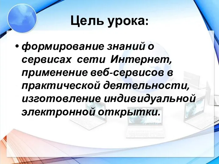 Цель урока: формирование знаний о сервисах сети Интернет, применение веб-сервисов в практической