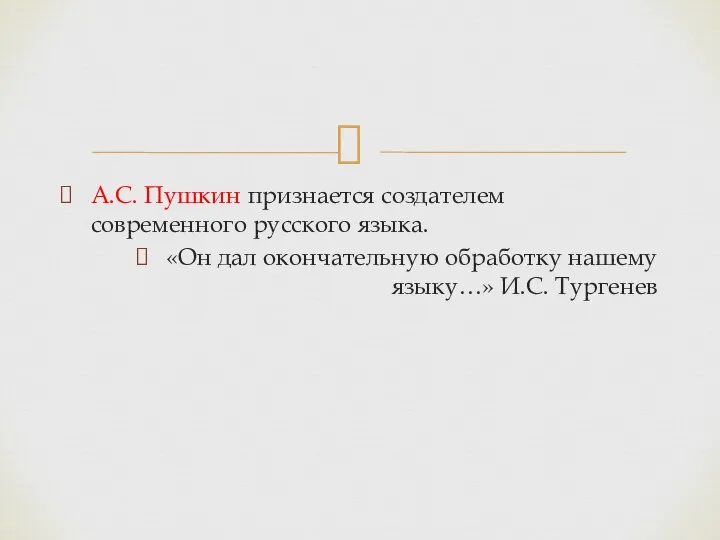 А.С. Пушкин признается создателем современного русского языка. «Он дал окончательную обработку нашему языку…» И.С. Тургенев