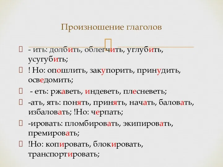 - ить: долбить, облегчить, углубить, усугубить; ! Но: опошлить, закупорить, принудить, осведомить;