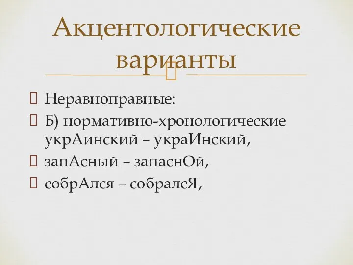 Неравноправные: Б) нормативно-хронологические укрАинский – украИнский, запАсный – запаснОй, собрАлся – собралсЯ, Акцентологические варианты