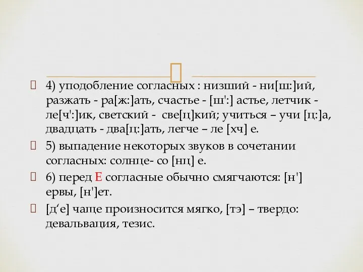 4) уподобление согласных : низший - ни[ш:]ий, разжать - ра[ж:]ать, счастье -