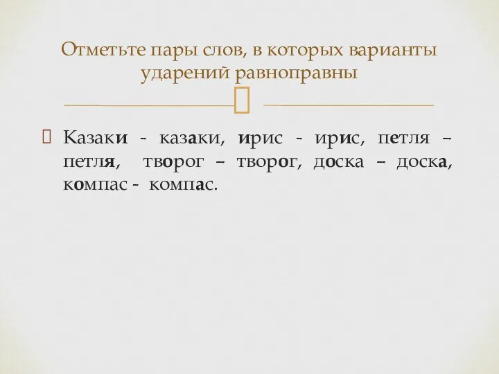 Казаки - казаки, ирис - ирис, петля – петля, творог – творог,