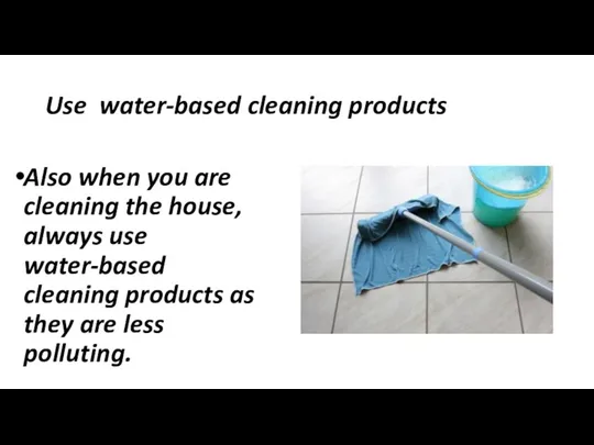 Use water-based cleaning products Also when you are cleaning the house, always