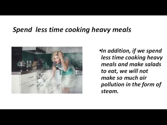 Spend less time cooking heavy meals In addition, if we spend less