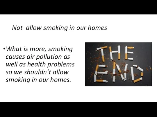 Not allow smoking in our homes What is more, smoking causes air