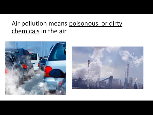 Air pollution means poisonous or dirty chemicals in the air