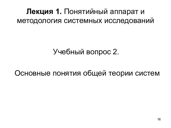 Лекция 1. Понятийный аппарат и методология системных исследований Учебный вопрос 2. Основные понятия общей теории систем