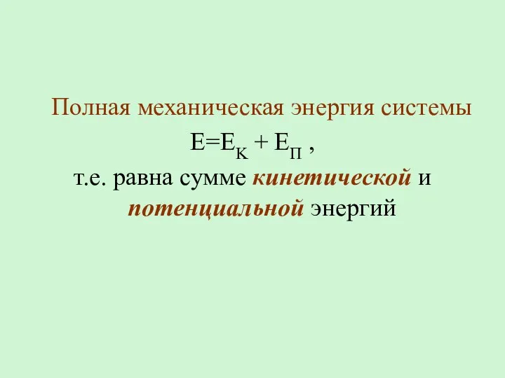 Полная механическая энергия системы E=EK + EП , т.е. равна сумме кинетической и потенциальной энергий