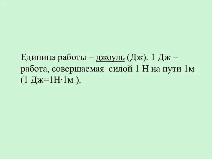 Единица работы – джоуль (Дж). 1 Дж – работа, совершаемая силой 1