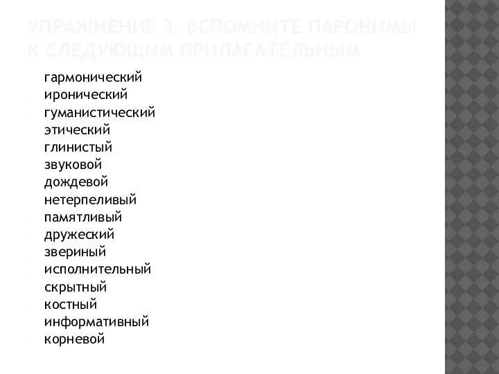 УПРАЖНЕНИЕ 3. ВСПОМНИТЕ ПАРОНИМЫ К СЛЕДУЮЩИМ ПРИЛАГАТЕЛЬНЫМ гармонический иронический гуманистический этический глинистый